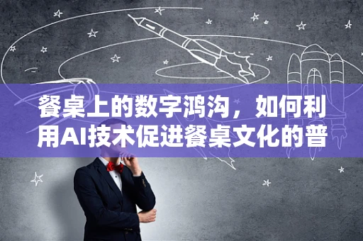 餐桌上的数字鸿沟，如何利用AI技术促进餐桌文化的普及与平等？