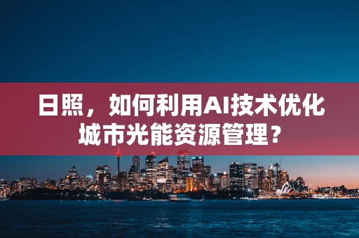 日照，如何利用AI技术优化城市光能资源管理？