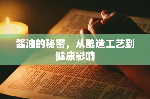 酱油的秘密，从酿造工艺到健康影响