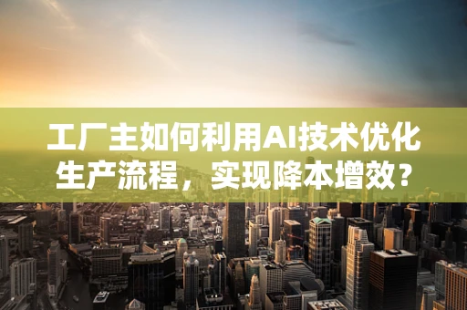 工厂主如何利用AI技术优化生产流程，实现降本增效？