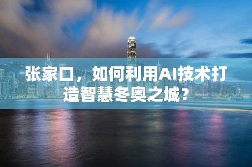 张家口，如何利用AI技术打造智慧冬奥之城？