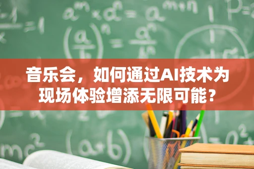 音乐会，如何通过AI技术为现场体验增添无限可能？