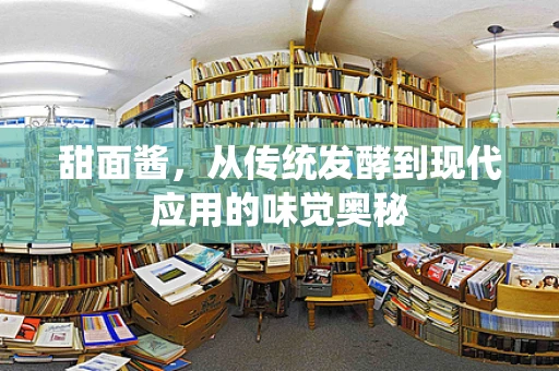 甜面酱，从传统发酵到现代应用的味觉奥秘