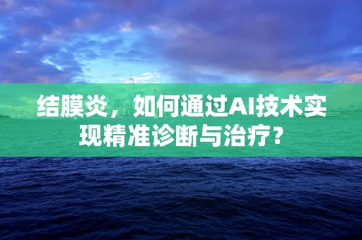 结膜炎，如何通过AI技术实现精准诊断与治疗？