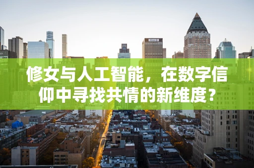修女与人工智能，在数字信仰中寻找共情的新维度？