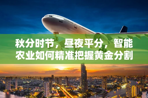 秋分时节，昼夜平分，智能农业如何精准把握黄金分割？