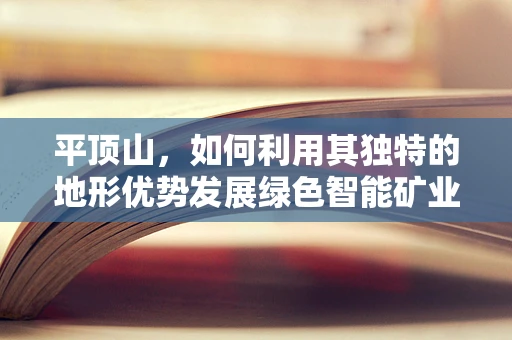 平顶山，如何利用其独特的地形优势发展绿色智能矿业？