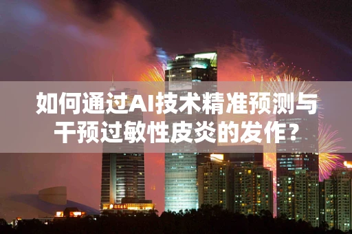 如何通过AI技术精准预测与干预过敏性皮炎的发作？