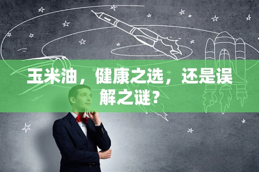 玉米油，健康之选，还是误解之谜？
