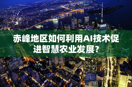 赤峰地区如何利用AI技术促进智慧农业发展？