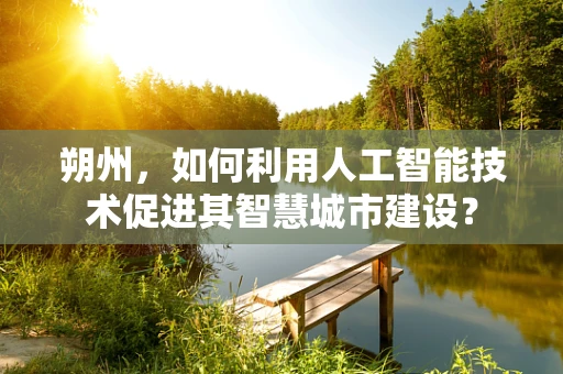 朔州，如何利用人工智能技术促进其智慧城市建设？