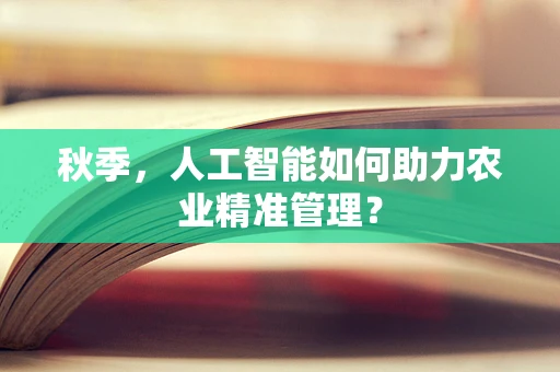 秋季，人工智能如何助力农业精准管理？