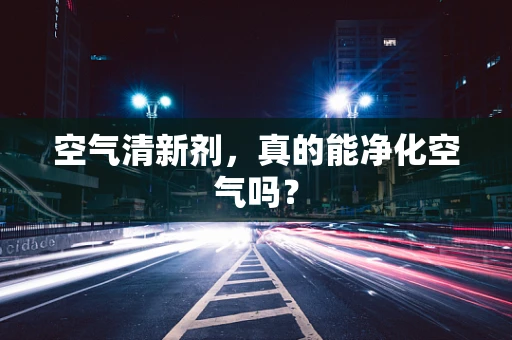 空气清新剂，真的能净化空气吗？