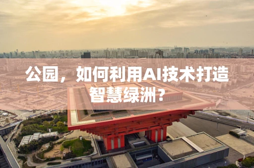 公园，如何利用AI技术打造智慧绿洲？
