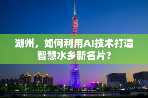 湖州，如何利用AI技术打造智慧水乡新名片？