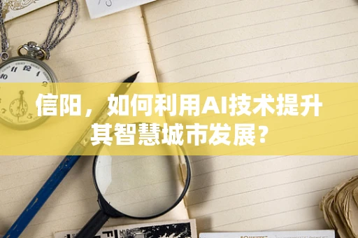 信阳，如何利用AI技术提升其智慧城市发展？