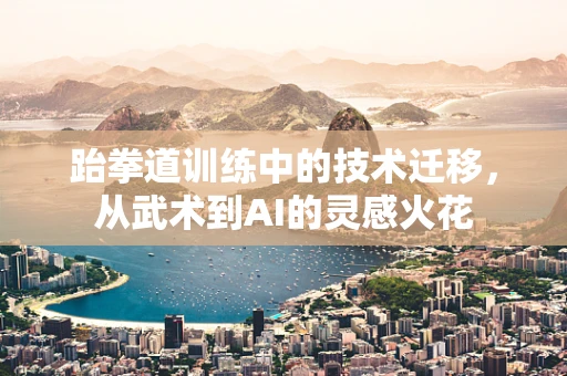跆拳道训练中的技术迁移，从武术到AI的灵感火花