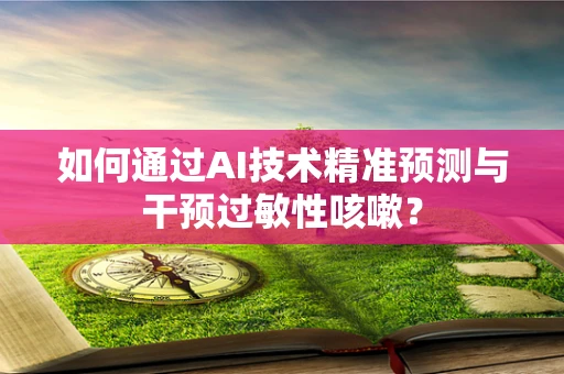 如何通过AI技术精准预测与干预过敏性咳嗽？