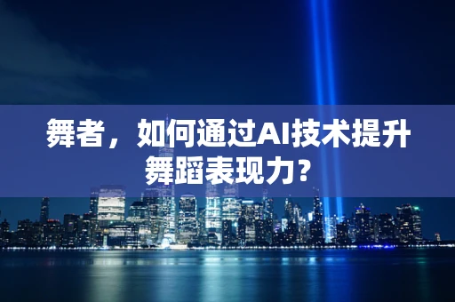 舞者，如何通过AI技术提升舞蹈表现力？