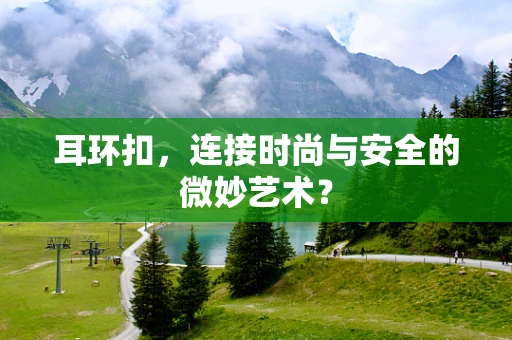 耳环扣，连接时尚与安全的微妙艺术？