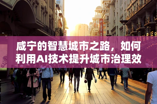 咸宁的智慧城市之路，如何利用AI技术提升城市治理效能？
