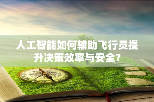 人工智能如何辅助飞行员提升决策效率与安全？