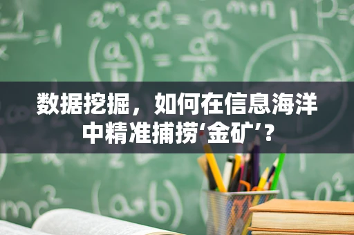 数据挖掘，如何在信息海洋中精准捕捞‘金矿’？