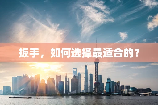 扳手，如何选择最适合的？