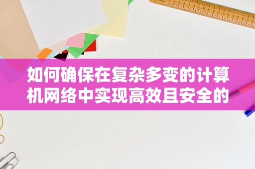 如何确保在复杂多变的计算机网络中实现高效且安全的数据传输？