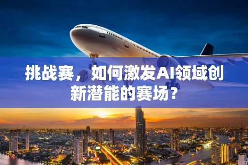 挑战赛，如何激发AI领域创新潜能的赛场？