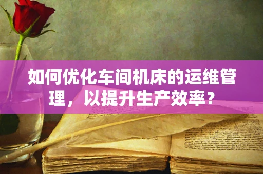 如何优化车间机床的运维管理，以提升生产效率？