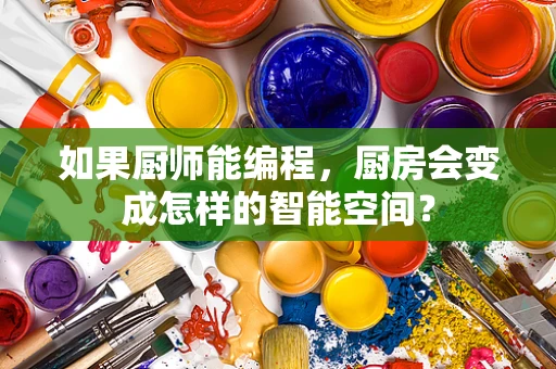 如果厨师能编程，厨房会变成怎样的智能空间？