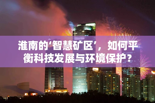 淮南的‘智慧矿区’，如何平衡科技发展与环境保护？