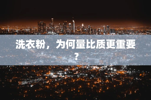 洗衣粉，为何量比质更重要？