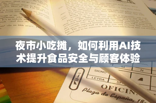 夜市小吃摊，如何利用AI技术提升食品安全与顾客体验？