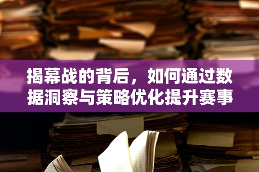 揭幕战的背后，如何通过数据洞察与策略优化提升赛事体验？