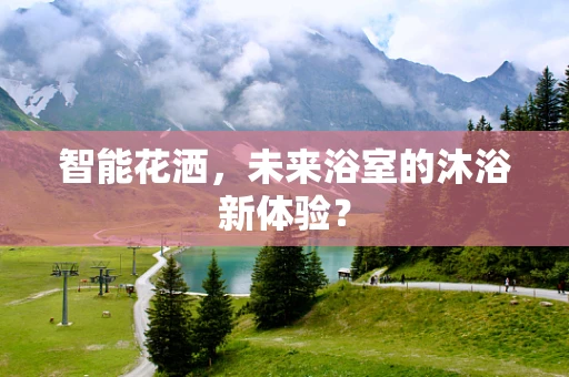 智能花洒，未来浴室的沐浴新体验？