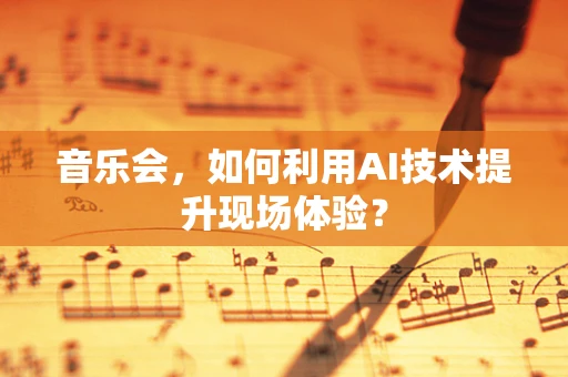 音乐会，如何利用AI技术提升现场体验？