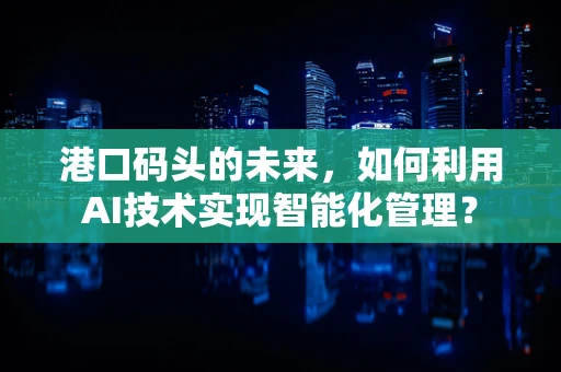 港口码头的未来，如何利用AI技术实现智能化管理？