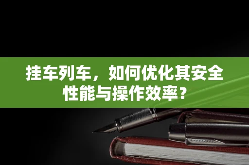 挂车列车，如何优化其安全性能与操作效率？