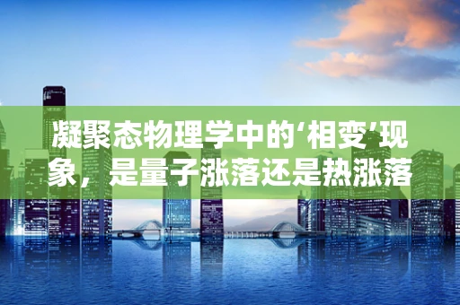 凝聚态物理学中的‘相变’现象，是量子涨落还是热涨落的主导？