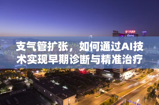 支气管扩张，如何通过AI技术实现早期诊断与精准治疗？