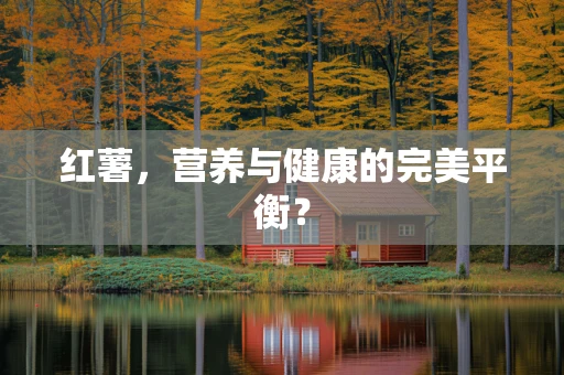 红薯，营养与健康的完美平衡？