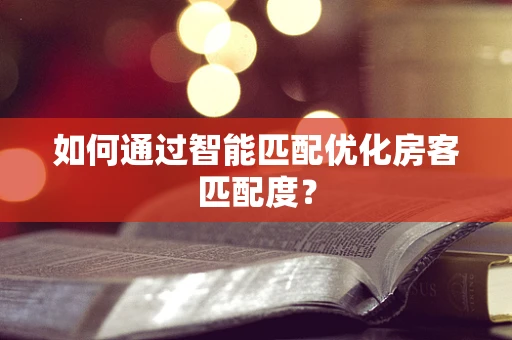 如何通过智能匹配优化房客匹配度？