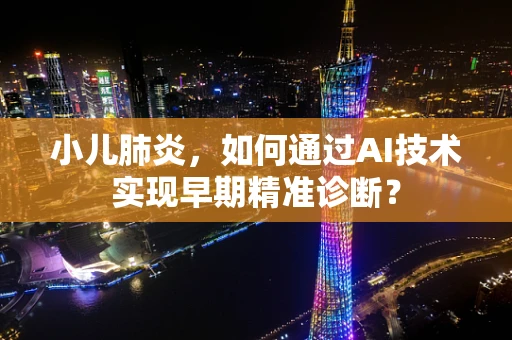 小儿肺炎，如何通过AI技术实现早期精准诊断？