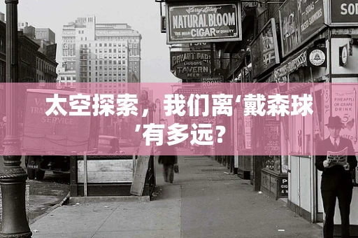太空探索，我们离‘戴森球’有多远？