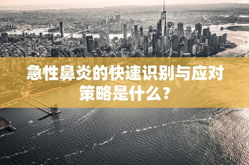 急性鼻炎的快速识别与应对策略是什么？