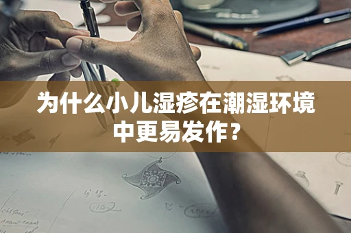 为什么小儿湿疹在潮湿环境中更易发作？
