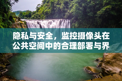 隐私与安全，监控摄像头在公共空间中的合理部署与界限？