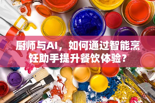厨师与AI，如何通过智能烹饪助手提升餐饮体验？